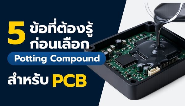 5 ข้อที่ต้องรู้ก่อนเลือก Potting Compound สำหรับ PCB